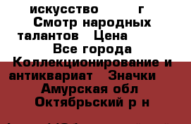 1.1) искусство : 1972 г - Смотр народных талантов › Цена ­ 149 - Все города Коллекционирование и антиквариат » Значки   . Амурская обл.,Октябрьский р-н